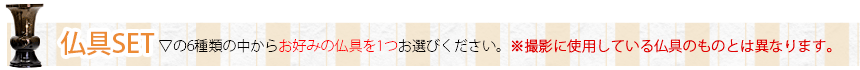 仏具SET ▽6種類の中からお好みの仏具を1つお選び下さい。