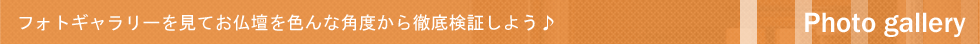 フォトギャラリーを見てお仏壇を色んな角度から検証しよう♪