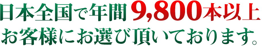 日本全国で年間9,800本以上お客様にお選び頂いております。