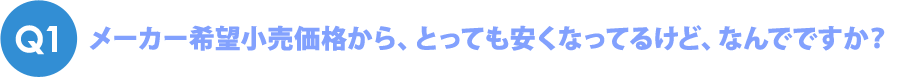 Q1 メーカー希望小売価格からとても安くなっているのってなぜ？