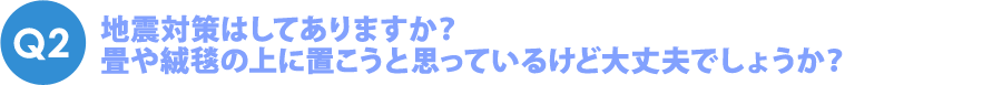 Q2 地震対策はしてありますか？
