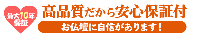 高品質だから安心保証付き お仏壇には自信があります！