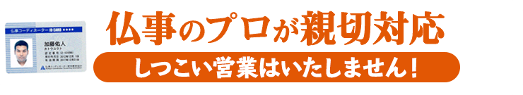 仏事のプロが親切対応 しつこい営業はいたしません！