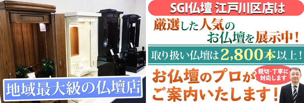 地域最大級の仏壇店 SGI仏壇 江戸川区店は130本の仏壇展示 取り扱い仏壇は2,800本以上！お仏壇のプロがご案内いたします！親切・丁寧に対応します