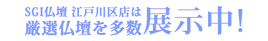 SGI仏壇江戸川区店は豊富な種類のお仏壇を展示中です！
