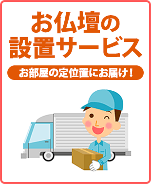 お部屋の中までお届け！大きなお仏壇も安心！楽々設置宅急便！ご希望の場所にお仏壇を設置します！