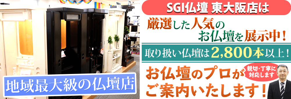 地域最大級の仏壇店 SGI仏壇 東大阪店は90本の仏壇展示 取り扱い仏壇は2,800本以上！お仏壇のプロがご案内いたします！親切・丁寧に対応します