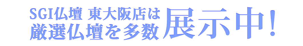 SGI仏壇東大阪店は豊富な種類のお仏壇を展示中です！