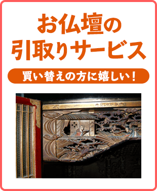 お仏壇の買い替えも安心！お引取りサービス！ご希望に応じてお焚きあげ供養いたします。