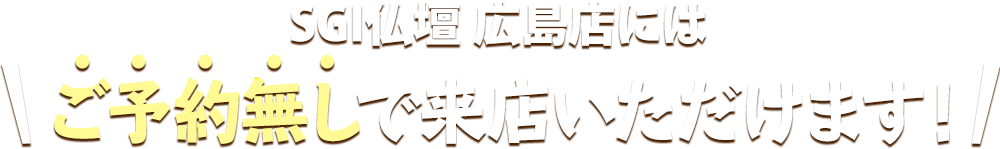 SGI仏壇 仙台町店にはご予約無しで来店いただけます！