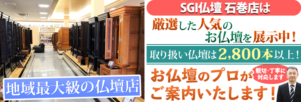 地域最大級の仏壇店 SGI仏壇 石巻店は180本の仏壇展示 取り扱い仏壇は2,800本以上！お仏壇のプロがご案内いたします！親切・丁寧に対応します