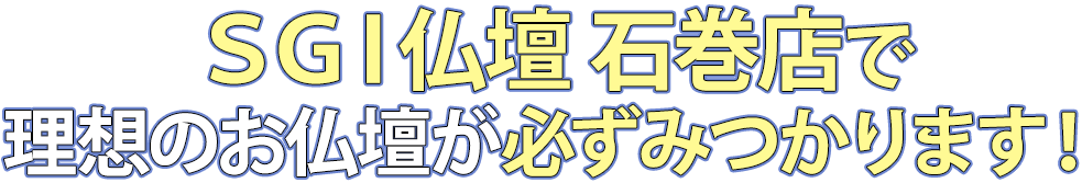 SGI仏壇石巻店で理想のお仏壇が必ず見つかります！