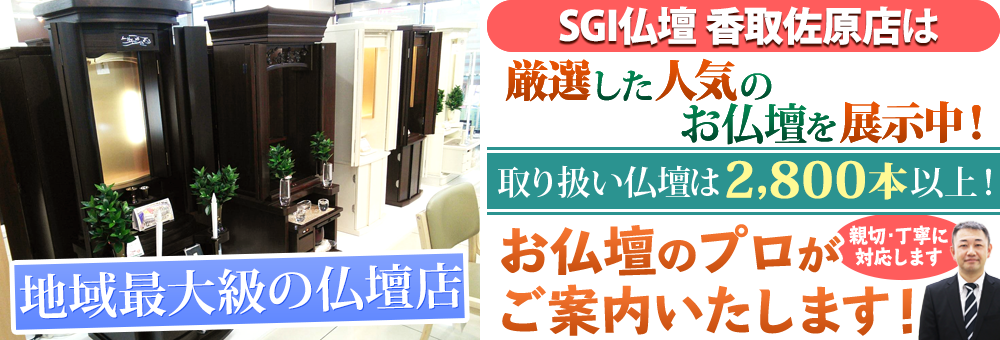 地域最大級の仏壇店 SGI仏壇 香取佐原店は150本の仏壇展示 取り扱い仏壇は2,800本以上！お仏壇のプロがご案内いたします！親切・丁寧に対応します