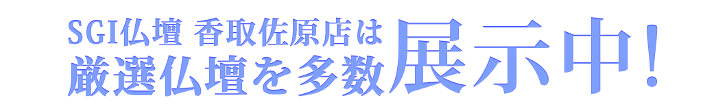 SGI仏壇香取佐原店は豊富な種類のお仏壇を展示中です！