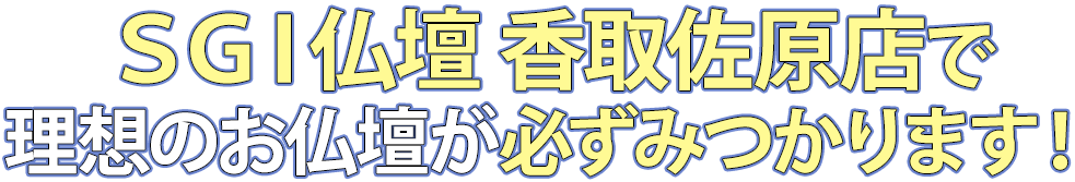 SGI仏壇香取佐原店で理想のお仏壇が必ず見つかります！