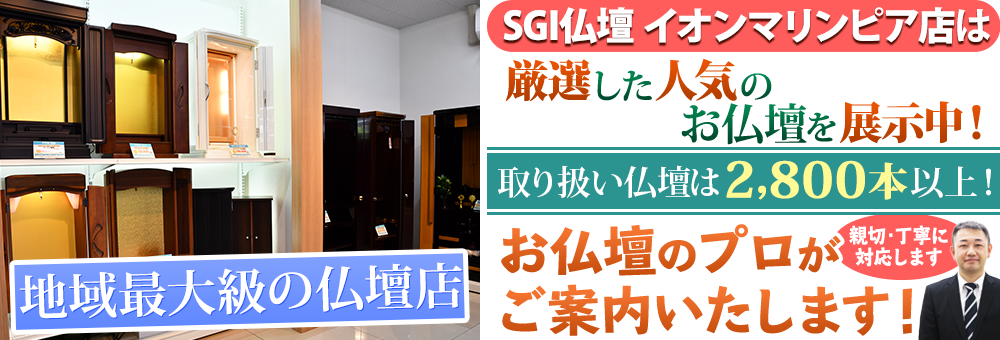 地域最大級の仏壇店 SGI仏壇 千葉県 イオンマリンピア店は100本の仏壇展示 取り扱い仏壇は2,800本以上！お仏壇のプロがご案内いたします！親切・丁寧に対応します