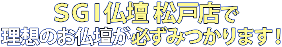 SGI仏壇松戸店で理想のお仏壇が必ず見つかります！