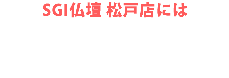 SGI仏壇 松戸店にはご予約無しで来店いただけます！