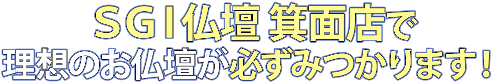 SGI仏壇箕面店で理想のお仏壇が必ず見つかります！