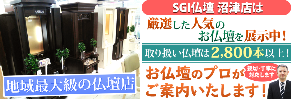 地域最大級の仏壇店 SGI仏壇 沼津店は150本の仏壇展示 取り扱い仏壇は2,800本以上！お仏壇のプロがご案内いたします！親切・丁寧に対応します