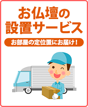 お部屋の中までお届け！大きなお仏壇も安心！楽々設置便！ご希望の場所にお仏壇を設置します！