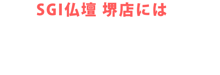 SGI仏壇 堺店にはご予約無しで来店いただけます！