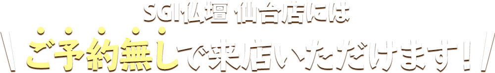 SGI仏壇 仙台町店にはご予約無しで来店いただけます！