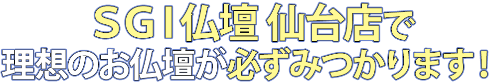 SGI仏壇仙台店で理想のお仏壇が必ず見つかります！