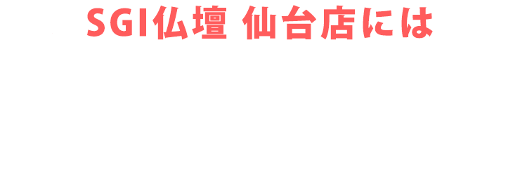 SGI仏壇 仙台店にはご予約無しで来店いただけます！