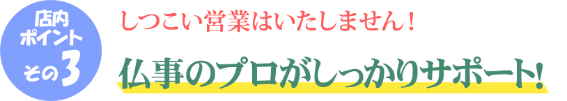 店内ポイントその3 仏事のプロがしっかりサポート！