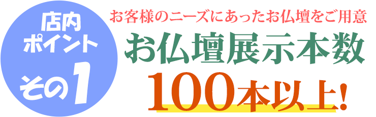 店内ポイントその1 お仏壇展示本数100本以上　豊富なラインナップ！