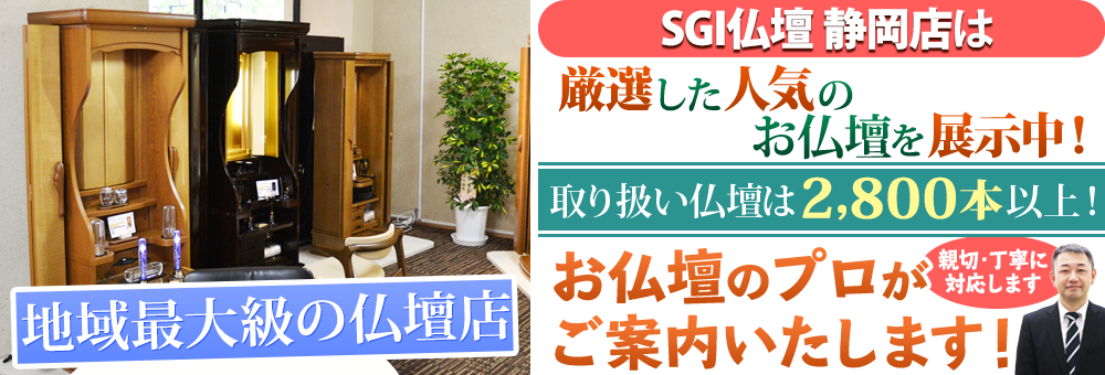 地域最大級の仏壇店 SGI仏壇 静岡店は180本の仏壇展示 取り扱い仏壇は2,800本以上！お仏壇のプロがご案内いたします！親切・丁寧に対応します