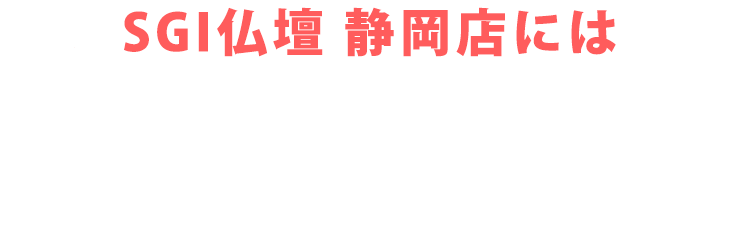 SGI仏壇 静岡店にはご予約無しで来店いただけます！