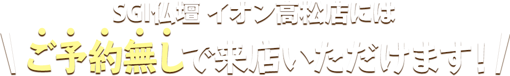 SGI仏壇 仙台町店にはご予約無しで来店いただけます！