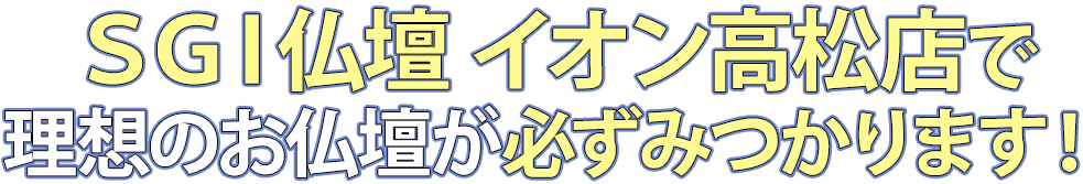 SGI仏壇イオン高松店で理想のお仏壇が必ず見つかります！