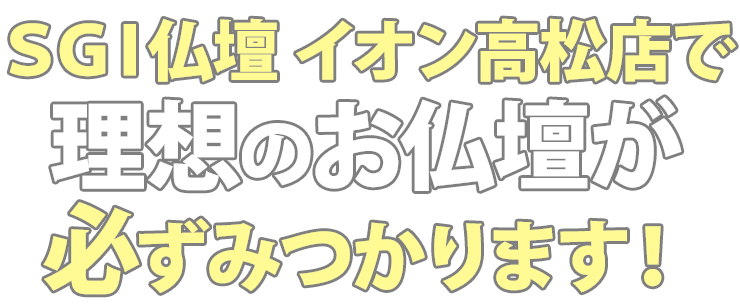 SGI仏壇イオン高松店で理想のお仏壇が必ず見つかります！