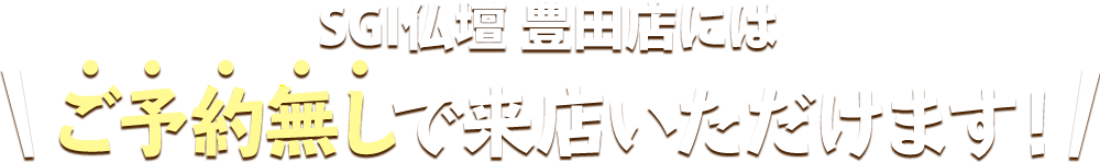 SGI仏壇 豊田店にはご予約無しで来店いただけます！