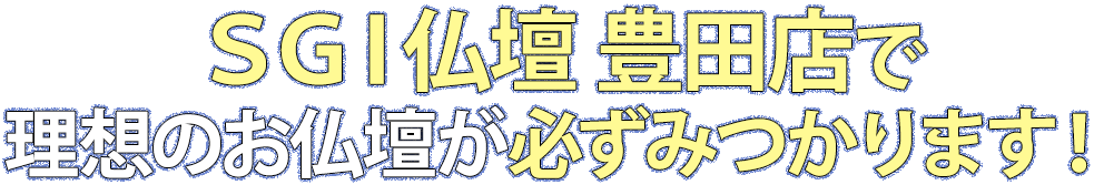 SGI仏壇豊田店で理想のお仏壇が必ず見つかります！