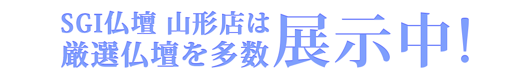 SGI仏壇山形店は豊富な種類のお仏壇を展示中です！