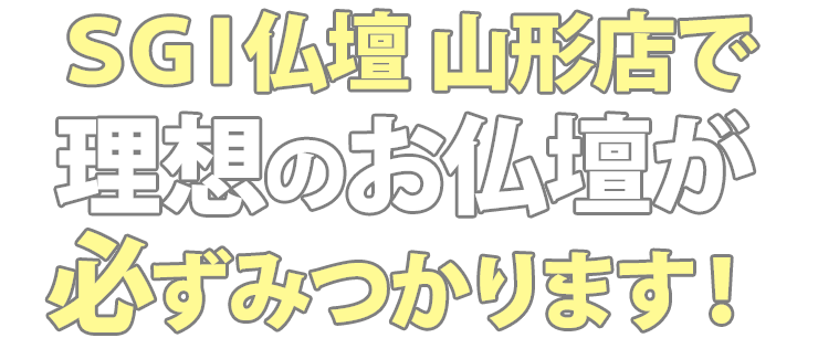 SGI仏壇山形店で理想のお仏壇が必ず見つかります！