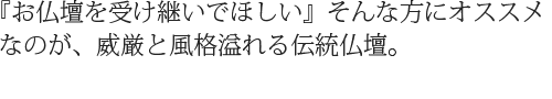 『お仏壇を受け継いでほしい』そんな方にオススメなのが、威厳と風格溢れる伝統仏壇。