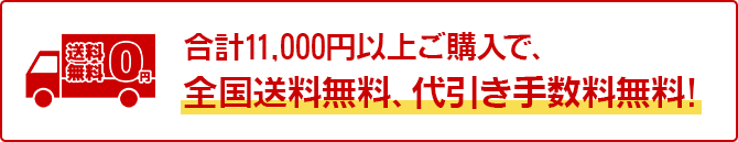 合計11,000円以上ご購入で、全国送料無料、代引き手数料無料!