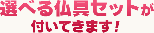 選べる仏具セットが付いてきます！